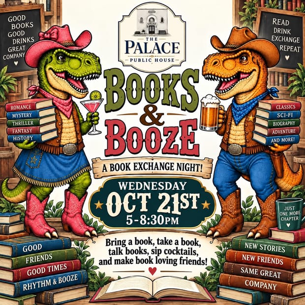 Event flyer: Books & Booze, a book exchange night at The Palace Public House, Wednesday October 21st, 5 to 8:30 PM. Bring a book, take a book, talk books, sip cocktails, and make book loving friends! Rose and Glen, two dinosaurs in cowboy hats, carry stacks of books with a cocktail and a beer.