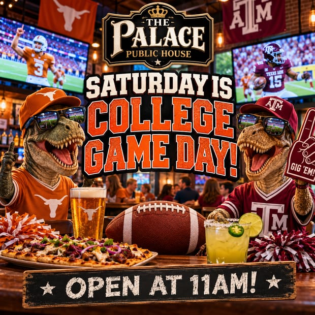 Event flyer: Saturday is College Game Day at The Palace Public House! Open at 11 AM. Two dinosaurs in Texas Longhorns and Texas A&M gear cheer at a table with a beer, a margarita, a flatbread, and a football, with games on the big screens behind them.