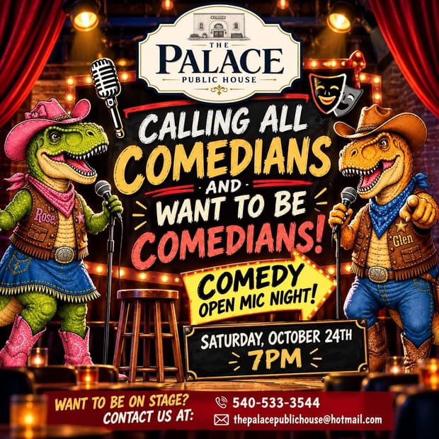 Event flyer: Calling all comedians and want to be comedians! Comedy Open Mic Night at The Palace Public House, Saturday October 24th, 7 PM. Want to be on stage? Contact us at 540-533-3544 or thepalacepublichouse@hotmail.com. Rose and Glen, two dinosaurs in cowboy hats, hold microphones on either side of a stool on the Palace stage.