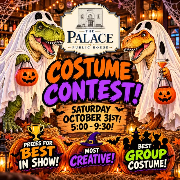 Event flyer: Costume Contest at The Palace Public House, Saturday October 31st, 5:00 to 9:30. Prizes for best in show, most creative, and best group costume! Two dinosaurs dressed as sheet ghosts carry jack-o&rsquo;-lantern buckets, one with a cocktail.